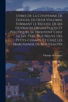 uvres de la citoyenne de Gouges en deux volumes formant le recueil de ses ouvrages dramatiques et politiques se trouvent chez le Jay p��re rue neuve des Petits-Champs et chez les marchands de nouveaut��s