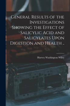 General Results of the Investigations Showing the Effect of Salicylic Acid and Salicylates Upon Digestion and Health ..