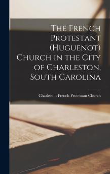 The French Protestant (Huguenot) Church in the City of Charleston South Carolina