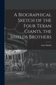 A Biographical Sketch of the Four Texan Giants the Shields Brothers