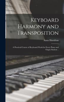 Keyboard Harmony and Transposition; a Practical Course of Keyboard Work for Every Piano and Organ Student ..