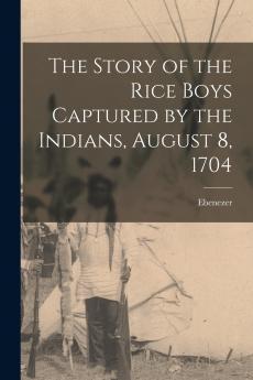 The Story of the Rice Boys Captured by the Indians August 8 1704