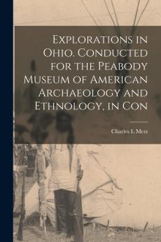 Explorations in Ohio. Conducted for the Peabody Museum of American Archaeology and Ethnology in Con