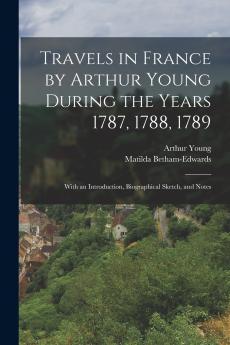Travels in France by Arthur Young During the Years 1787 1788 1789