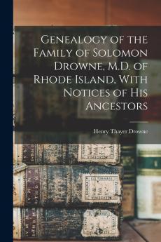 Genealogy of the Family of Solomon Drowne M.D. of Rhode Island With Notices of His Ancestors
