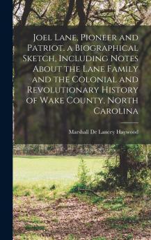 Joel Lane Pioneer and Patriot. a Biographical Sketch Including Notes About the Lane Family and the Colonial and Revolutionary History of Wake County North Carolina