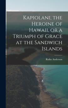 Kapiolani the Heroine of Hawaii or a Triumph of Grace at the Sandwich Islands