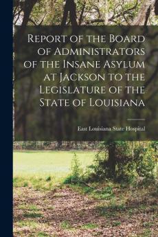 Report of the Board of Administrators of the Insane Asylum at Jackson to the Legislature of the State of Louisiana