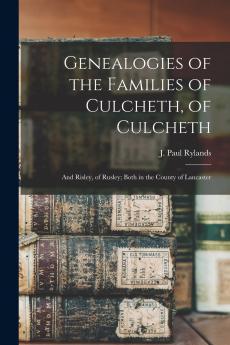 Genealogies of the Families of Culcheth of Culcheth; and Risley of Rusley; Both in the County of Lancaster