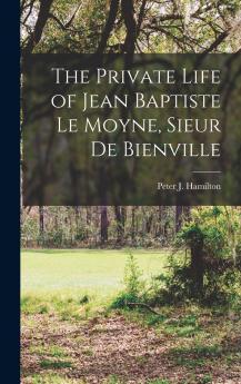 The Private Life of Jean Baptiste Le Moyne Sieur de Bienville