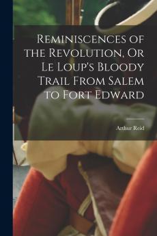Reminiscences of the Revolution Or Le Loup's Bloody Trail From Salem to Fort Edward