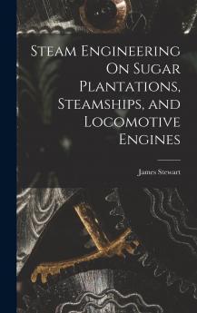 Steam Engineering On Sugar Plantations Steamships and Locomotive Engines