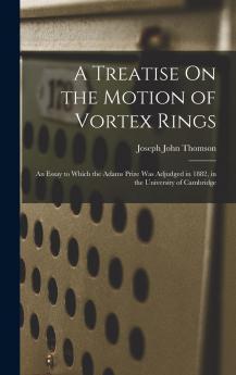 A Treatise On the Motion of Vortex Rings