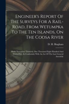 Engineer's Report Of The Surveys For A Rail-road From Wetumpka To The Ten Islands On The Coosa River