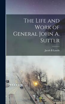 The Life and Work of General John A. Sutter