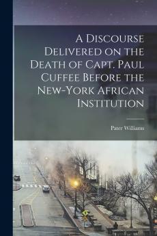 A Discourse Delivered on the Death of Capt. Paul Cuffee Before the New-York African Institution