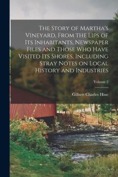 The Story of Martha's Vineyard From the Lips of its Inhabitants Newspaper Files and Those who Have Visited its Shores Including Stray Notes on Local History and Industries; Volume 2