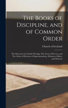 The Books of Discipline and of Common Order; The Directory for Family Worship; The Form of Process; and The Order of Election of Superintendents Ministers Elders and Deacons