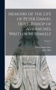 Memoirs of the Life of Peter Daniel Huet Bishop of Avranches Written by Himself; Volume 2