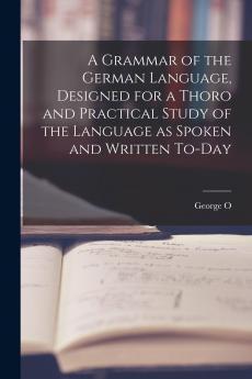 A Grammar of the German Language Designed for a Thoro and Practical Study of the Language as Spoken and Written To-day