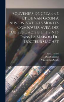 Souvenirs de C��zanne et de van Gogh �� Auvers. Natures mortes compos��es avec des objets choisis et peints dans la maison du docteur Gachet