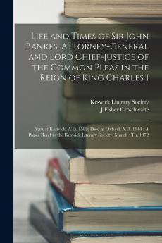 Life and Times of Sir John Bankes Attorney-General and Lord Chief-Justice of the Common Pleas in the Reign of King Charles I