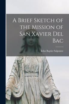 A Brief Sketch of the Mission of San Xavier del Bac