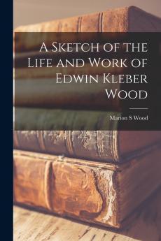 A Sketch of the Life and Work of Edwin Kleber Wood