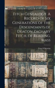 Fitch Genealogy. A Record of six Generations of the Descendants of Deacon Zachary Fitch of Reading Mass