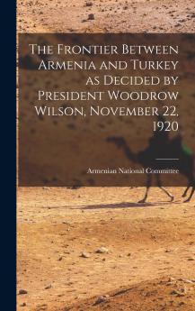 The Frontier Between Armenia and Turkey as Decided by President Woodrow Wilson November 22 1920