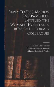 Reply To Dr. J. Marion Sims' Pamphlet Entitled the Woman's Hospital In 1874 By His Former Colleagues
