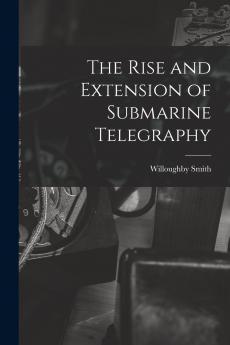The Rise and Extension of Submarine Telegraphy
