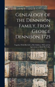 Genealogy of the Dennison Family From George Dennison 1725; Together With his Gift to his Children Will and the Agreement to Build his Cellar