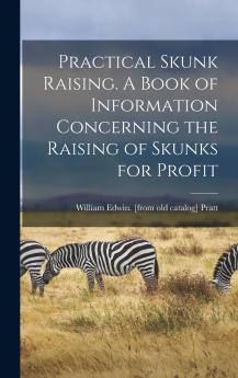 Practical Skunk Raising. A Book of Information Concerning the Raising of Skunks for Profit