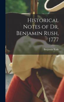 Historical Notes of Dr. Benjamin Rush 1777
