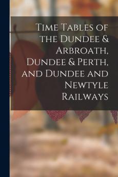 Time Tables of the Dundee & Arbroath Dundee & Perth and Dundee and Newtyle Railways