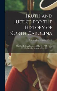 Truth and Justice for the History of North Carolina; the Mecklenburg Resolves of May 31 1775 vs. the Mecklenburg Declaration of May 20 1775.