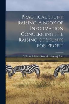 Practical Skunk Raising. A Book of Information Concerning the Raising of Skunks for Profit
