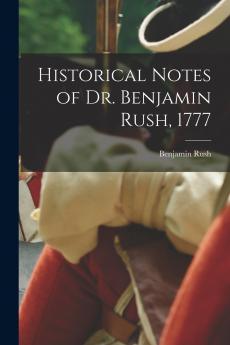 Historical Notes of Dr. Benjamin Rush 1777