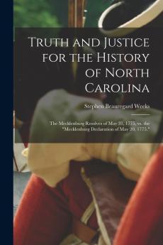 Truth and Justice for the History of North Carolina; the Mecklenburg Resolves of May 31 1775 vs. the Mecklenburg Declaration of May 20 1775.