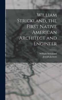 William Strickland the First Native American Architect and Engineer
