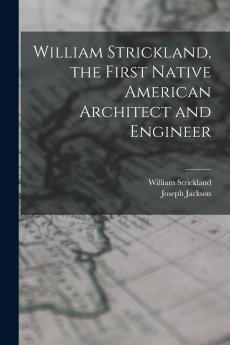William Strickland the First Native American Architect and Engineer