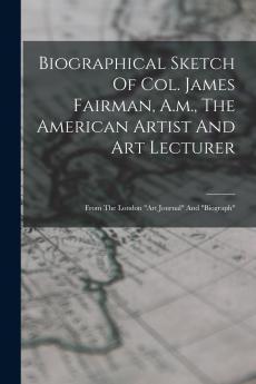 Biographical Sketch Of Col. James Fairman A.m. The American Artist And Art Lecturer