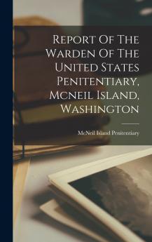 Report Of The Warden Of The United States Penitentiary Mcneil Island Washington