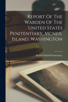 Report Of The Warden Of The United States Penitentiary Mcneil Island Washington