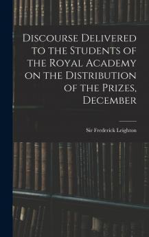 Discourse Delivered to the Students of the Royal Academy on the Distribution of the Prizes December