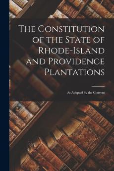The Constitution of the State of Rhode-Island and Providence Plantations