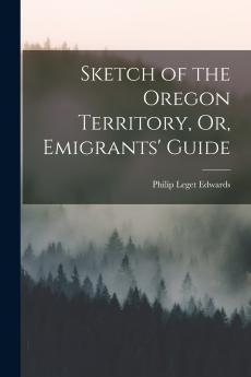 Sketch of the Oregon Territory Or Emigrants' Guide
