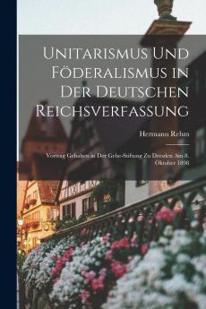 Unitarismus Und F��deralismus in Der Deutschen Reichsverfassung