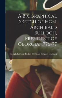 A Biographical Sketch of Hon. Archibald Bulloch President of Georgia 1776-77